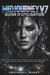 Midjourney V7 Guide D'utilisation: Manuel Complet, Étape Par Étape, Pour Maîtriser La Génération D'images Par IA, Les Techniques Avancées, Les Flux De ... Et Le Dépannage (French Edition) cover image