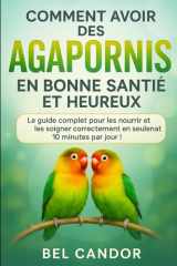 COMMENT AVOIR DES AGAPORNIS EN BONNE SANTÉ ET HEUREUX: Le guide complet pour les nourrir et les soigner correctement en seulement 10 minutes par jour ! (inseparable) (French Edition) cover image
