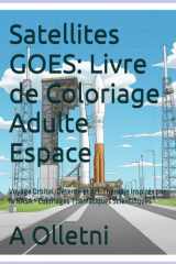 Satellites GOES: Livre de Coloriage Adulte Espace: Voyage Orbital, Détente et Art-Thérapie Inspirés par la NASA - Coloriages Thématiques Scientifiques (French Edition) cover image