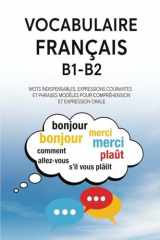Vocabulaire Français B1-B2 – Mots Indispensables, Expressions Courantes et Phrases Modèles pour Compréhension et Expression Orale (French Edition) cover image