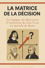 La Matrice de la Décision : La logique de Descartes, l'intuition de Lao-Tseu, la morale de Kant (French Edition) cover image