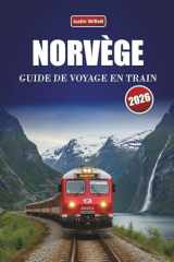 NORVÈGE GUIDE DE VOYAGE EN TRAIN 2026: Découvrez des trajets panoramiques en train, des itinéraires régionaux, des paysages nordiques et des conseils ... à travers la Scandinavie (French Edition) cover image