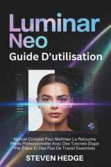 Luminar Neo Guide D'utilisation: Manuel Complet Pour Maîtriser La Retouche Photo Professionnelle Avec Des Tutoriels Étape Par Étape Et Des Flux De Travail Essentiels (French Edition) cover image