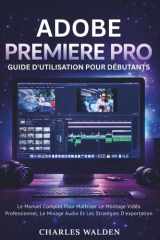 Adobe Premiere Pro Guide D'utilisation Pour Débutants: Le Manuel Complet Pour Maîtriser Le Montage Vidéo Professionnel, Le Mixage Audio Et Les Stratégies D'exportation (French Edition) cover image