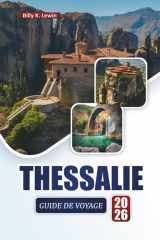 THESSALIE GUIDE DE VOYAGE 2026: Découvrez les principales attractions, les ruines antiques, les paysages pittoresques, la cuisine locale et les aventures en plein air en Grèce (French Edition) cover image