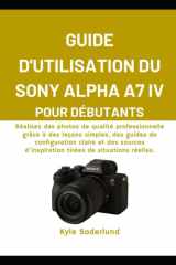 GUIDE D'UTILISATION DU SONY ALPHA A7 IV POUR DÉBUTANTS: Réalisez des photos de qualité professionnelle grâce à des leçons simples, des guides de ... de situations réelles. (French Edition) cover image