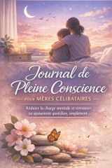 Journal de Pleine Conscience pour Mères Célibataires: Objectif : réduire la charge mentale et retrouver un apaisement quotidien, simplement (French Edition) cover image