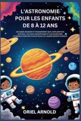 L'ASTRONOMIE POUR LES ENFANTS DE 8 À 12 ANS: UN GUIDE AMUSANT ET PASSIONNANT SUR L'EXPLORATION SPATIALE,LES FAITS SCIENTIFIQUES ET LES AVENTURES ... POUR LES JEUNES ESPRITS CURI (French Edition) cover image