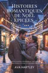 HISTOIRES ROMANTIQUES DE NOËL ÉPICÉES: Un recueil de nouvelles romantiques de Noël, torrides et pleines d'amour, de neige et de secondes chances. (French Edition) cover image