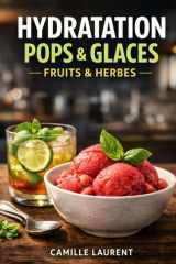 Hydratation Pops & Glaces — Fruits & Herbes : 60 recettes de pops glacés, sorbets, granités et glaces au yaourt, ultra frais, sans sorbetière: ... options sans sucre ajouté. (French Edition) cover image