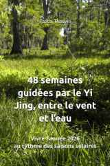 48 semaines guidées par le Yi Jing, entre le vent et l’eau: Vivre l’année 2026 au rythme des saisons solaires (French Edition) cover image