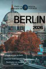 BERLIN GUIDE DE VOYAGE 2026: Guide complet des sites d'intérêt, des quartiers, de la culture, de la gastronomie, des transports en commun et des itinéraires pratiques (French Edition) cover image