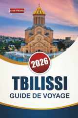 TBILISSI GUIDE DE VOYAGE 2026: Découvrez les principales attractions, les joyaux cachés, les monuments historiques, la cuisine locale et les conseils ... la capitale de la Géorgie (French Edition) cover image
