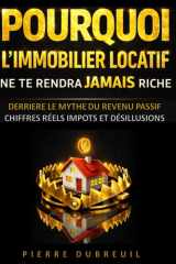 Pourquoi l’immobilier locatif ne te rendra jamais riche Derrière le mythe du revenu passif : chiffres réels, impôts et désillusions: Études de cas, ... l’immobilier locatif déçoit (French Edition) cover image