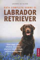 Guía Completa Sobre el Labrador Retriever Cómo Elegir, Criar, Adiestrar, Alimentar y Amar a Tu Labrador Desde Cachorro Hasta la Vejez cover image