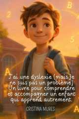 J'ai une dyslexie (mais je ne suis pas un problème) Un livre pour comprendre et accompagner un enfant qui apprend autrement. (French Edition) cover image
