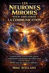 LES NEURONES MIROIRS POUR AMÉLIORER LA COMMUNICATION: Comment utiliser cette incroyable capacité cérébrale pour communiquer plus efficacement avec les autres, MÊME dans des situations difficiles ! cover image