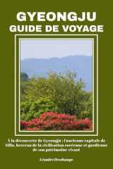 GYEONGJU GUIDE DE VOYAGE: À la découverte de Gyeongju : l'ancienne capitale de Silla, berceau de la civilisation coréenne et gardienne de son patrimoine vivant (French Edition) cover image