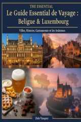 Le Guide Essentiel de Voyage : Belgique & Luxembourg: Villes, Histoire, Gastronomie et les Ardennes (French Edition) cover image