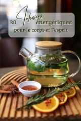 30 Infusions énergétiques pour apaiser son corps et son esprit: Pour offrir ou se faire plaisir (French Edition) cover image