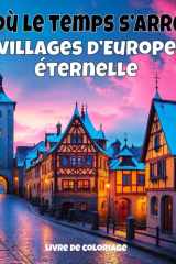 Là où le temps s’arrête - villages d’Europe éternelle: Livre de coloriage anti-stress pour adultes — 40 illustrations uniques de paysages de villages ... du monde à colorier) (French Edition) cover image