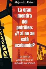 La gran mentira del petróleo: ¿Y si no se está acabando?: La teoría abiogénica y el mito de la escasez (La verdad sobre el cambio climático) (Spanish Edition) cover image