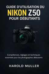 GUIDE D'UTILISATION DU NIKON Z50 POUR DÉBUTANTS: Compétences, réglages et techniques essentiels pour les photographes débutants (French Edition) cover image