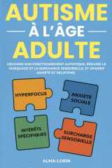 L'Autisme à l'âge adulte: Décoder son fonctionnement autistique, réduire le masquage et la surcharge sensorielle et apaiser anxiété et relations (French Edition) cover image