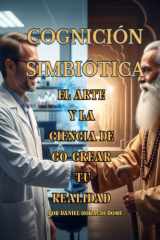 Cognición Simbiótica: El Arte y la Ciencia de Co-crear tu Realidad: Neurociencia y Física Cuántica para Co-crear tu Realidad. Domina tu "Alucinación ... de la Atracciónr tu Vida. (Spanish Edition) cover image