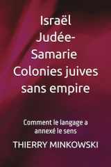 Israël, Judée-Samarie, colonies juives sans empire: Comment le langage a annexé le sens (French Edition) cover image