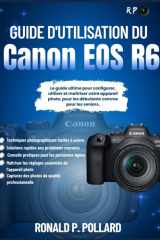 Guide d'utilisation du Canon EOS R6: Le guide ultime pour configurer, utiliser et maîtriser votre appareil photo, pour les débutants comme pour les seniors. (French Edition) cover image