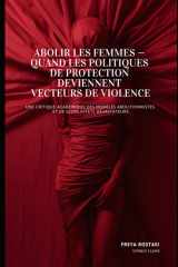 Abolir les Femmes : Quand les Politiques de Protection Deviennent Vecteurs de Violence: Une Critique Académique des Modèles Abolitionnistes et de leurs Effets Dévastateurs (French Edition) cover image