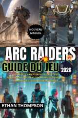 ARC RAIDERS GUIDE DU JEU 2026: Maîtrisez chaque bataille, créez des équipements d'élite et triomphez de la menace ARC grâce à des stratégies d'experts. (French Edition) cover image