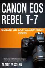 Canon EOS Rebel T-7 Guide de l'utilisateur 2026: Canon EOS Rebel T-7 Guide de l'utilisateur 2026 Apprenez à maîtriser les réglages, les objectifs, les ... grâce à des conseils.. (French Edition) cover image