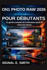 ON1 PHOTO RAW 2026 POUR DÉBUTANTS: Le guide complet de l'utilisateur pour la retouche photo (French Edition) cover image