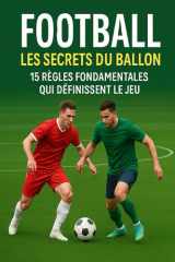 FOOTBALL Les Secrets du Ballon: 15 Règles Fondamentales Qui Définissent le Jeu (French Edition) cover image