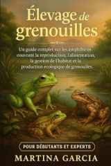 ÉLEVAGE DE GRENOUILLES: Un guide complet sur les amphibiens couvrant la reproduction, l’alimentation, la gestion de l’habitat et la production écologique de grenouilles. (French Edition) cover image