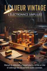 La lueur vintage L'électronique simplifiée: Manuel du débutant à l'expert pour la remise en état et le calibrage des équipements audio classiques. (French Edition) cover image