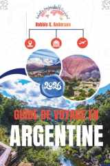 GUIDE DE VOYAGE EN ARGENTINE 2026: Là où les glaciers brillent, les villes palpitent et les vignobles rêvent (French Edition) cover image