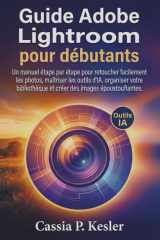 Guide Adobe Lightroom pour débutants: Un manuel étape par étape pour retoucher facilement les photos, maîtriser les outils d'IA, organiser votre ... des images époustouflantes. (French Edition) cover image