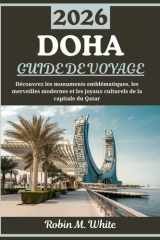 DOHA GUIDE DE VOYAGE 2026: Un voyage à travers la capitale du Qatar - À la découverte de monuments emblématiques, de merveilles modernes et de trésors culturels (French Edition) cover image