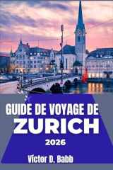 GUIDE DE VOYAGE DE ZURICH 2026: Découverte des quartiers, des espaces extérieurs, des marchés et des modes de vie locaux (French Edition) cover image