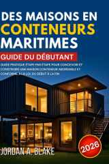 GUIDE DU DÉBUTANT DES MAISONS EN CONTENEURS MARITIMES: Guide pratique étape par étape pour concevoir et construire une maison conteneur abordable et ... à la loi, du début à la fin (French Edition) cover image