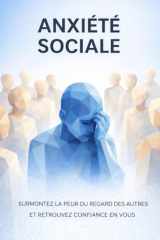 Anxiété Sociale: Transformez votre peur des interactions en confiance au quotidien pour profiter pleinement de chaque instant. (French Edition) cover image