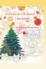 25 JOURS DE COLORIAGE DE L'AVENT: Détente & Magie des Fêtes - Calendrier de l'Avent Créatif pour Adultes et Ados - 25 Illustrations Uniques à Colorier du 1er au 25 Décembre. (French Edition) cover image