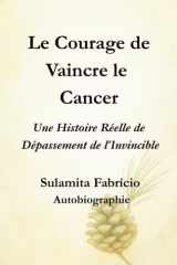 Le Courage de Vaincre le Cancer Une Histoire Réelle de Dépassement de l’Invincible: Un livre qui unit science, conscience et alimentation vivante pour ... guérison commence en nous. (French Edition) cover image