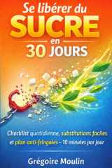 Se libérer du sucre en 30 jours: Checklist quotidienne, substitutions faciles et plan de secours pour tenir (vraiment) sans volonté héroïque (French Edition) cover image