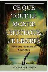 CE QUE TOUT LE MONDE CHUCHOTE, JE LE CRIE: Réflexions rebelles et authentiques (French Edition) cover image