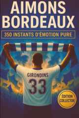 AIMONS BORDEAUX: 350 INSTANTS D'ÉMOTION PURE À SE REMÉMORER, PARTAGER ET OFFRIR ENTRE SUPPORTERS GIRONDINS (French Edition) cover image