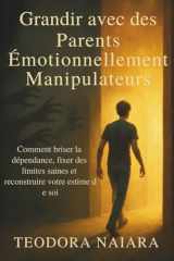 GRANDIR AVEC DES PARENTS ÉMOTIONNELLEMENT MANIPULATEURS: Comment briser la dépendance, fixer des limites saines et reconstruire votre estime de soi (French Edition) cover image